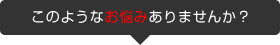このようなお悩みありませんか？