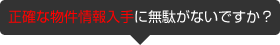 正確な物件情報入手に無駄がないですか？